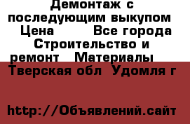 Демонтаж с последующим выкупом  › Цена ­ 10 - Все города Строительство и ремонт » Материалы   . Тверская обл.,Удомля г.